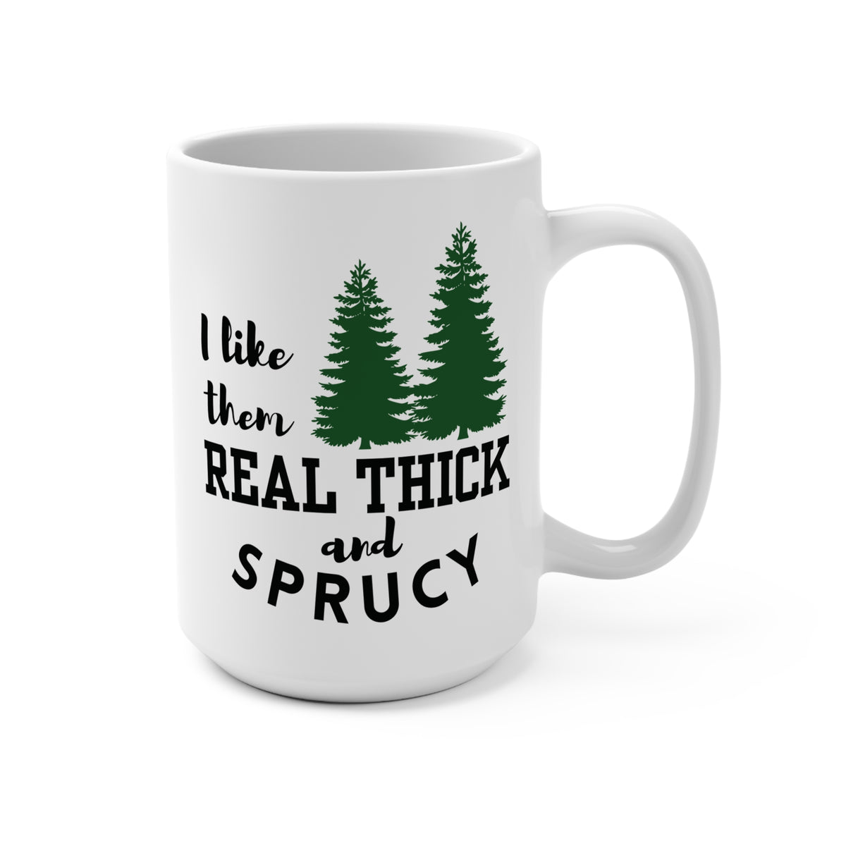 I Like Them Real Thick and Sprucy | Funny Coffee Mug | Punny Coffee Mug | Gift Idea
