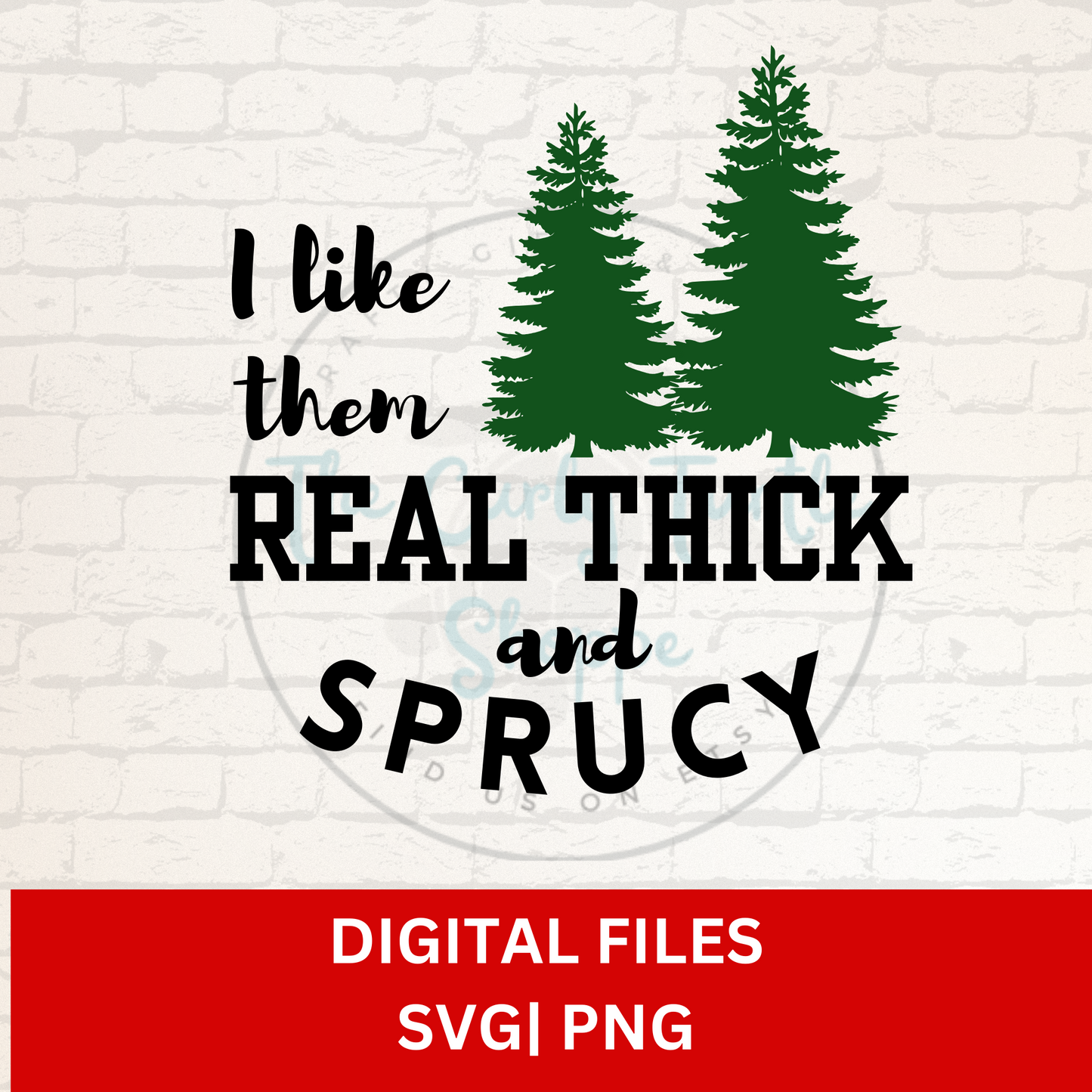 I Like Them Real Thick and Sprucy Digital Files | SVG | PNG