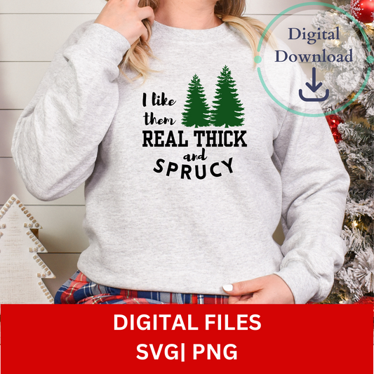 I Like Them Real Thick and Sprucy Digital Files | SVG | PNG